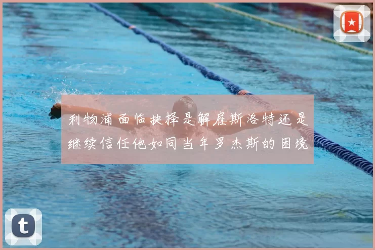 利物浦面临抉择是解雇斯洛特还是继续信任他如同当年罗杰斯的困境