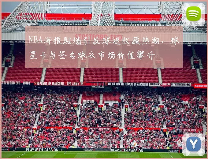 NBA海报贴墙引发球迷收藏热潮，球星卡与签名球衣市场价值攀升