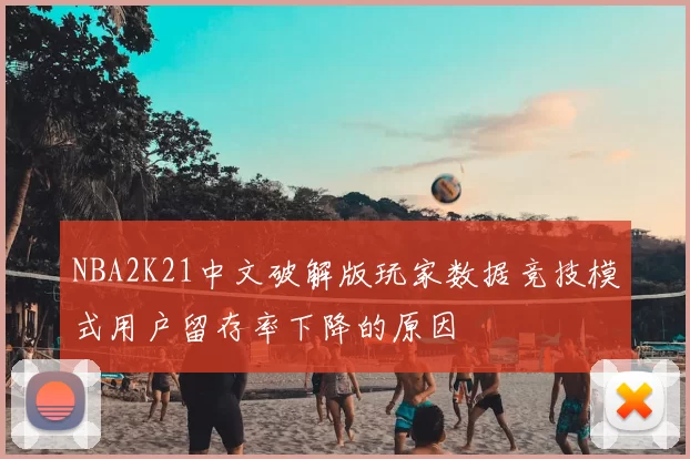 NBA2K21中文破解版玩家数据竞技模式用户留存率下降的原因