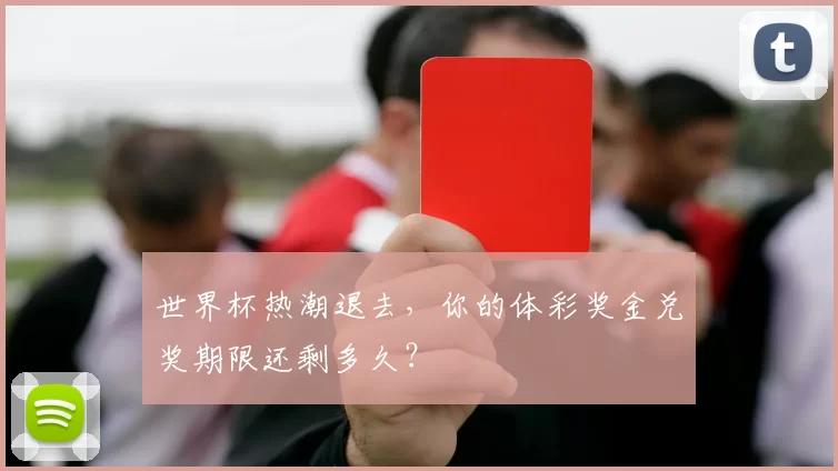 世界杯热潮退去,你的体彩奖金兑奖期限还剩多久?