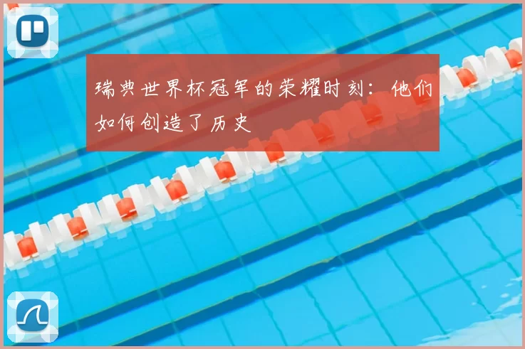 瑞典世界杯冠军的荣耀时刻:他们如何创造了历史