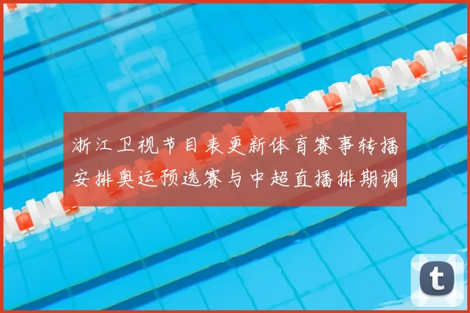 浙江卫视节目表更新体育赛事转播安排奥运预选赛与中超直播排期调整
