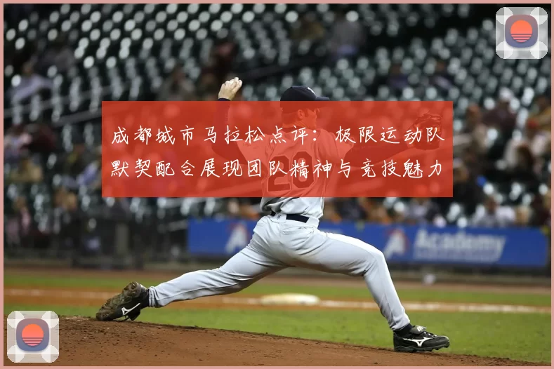 成都城市马拉松点评:极限运动队默契配合展现团队精神与竞技魅力