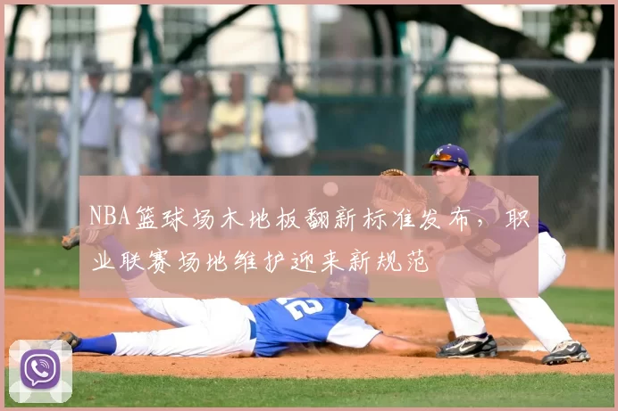 NBA篮球场木地板翻新标准发布,职业联赛场地维护迎来新规范