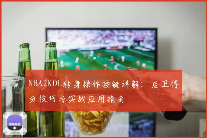 NBA2KOL转身操作按键详解：后卫得分技巧与实战应用指南