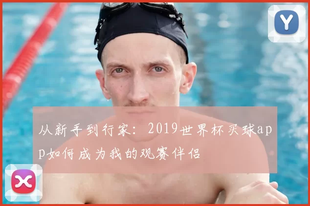 从新手到行家:2019世界杯买球app如何成为我的观赛伴侣