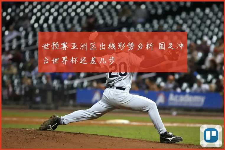 世预赛亚洲区出线形势分析 国足冲击世界杯还差几步