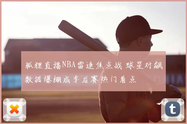 狐狸直播NBA雷速焦点战 球星对飙数据爆棚成季后赛热门看点