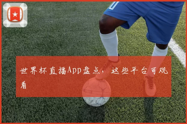 世界杯直播App盘点，这些平台可观看