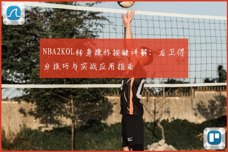 NBA2KOL转身操作按键详解:后卫得分技巧与实战应用指南