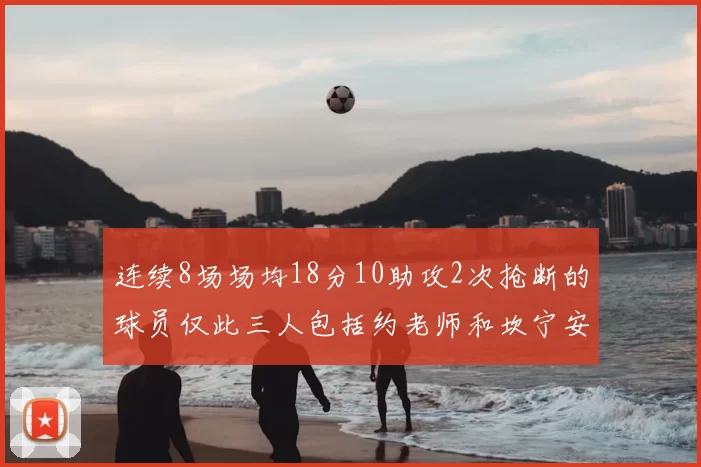 连续8场场均18分10助攻2次抢断的球员仅此三人包括约老师和坎宁安