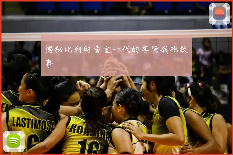 揭秘比利时黄金一代的客场战袍故事