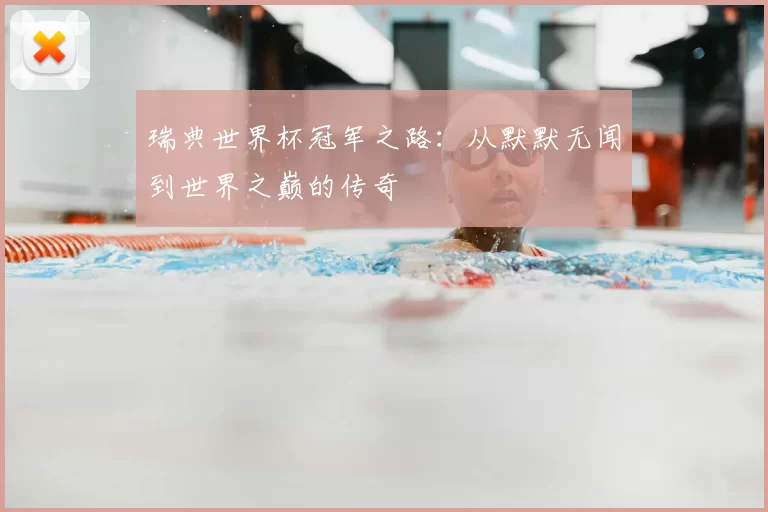 瑞典世界杯冠军之路:从默默无闻到世界之巅的传奇