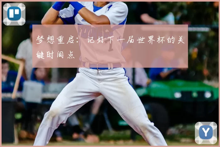 梦想重启：记好下一届世界杯的关键时间点