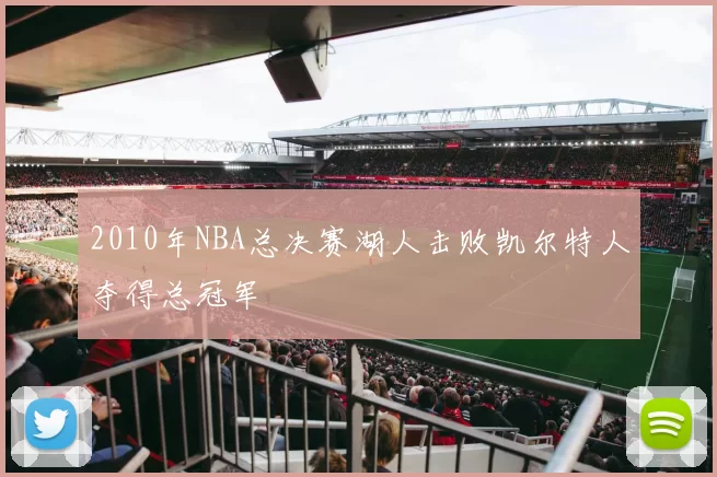 2010年NBA总决赛湖人击败凯尔特人夺得总冠军