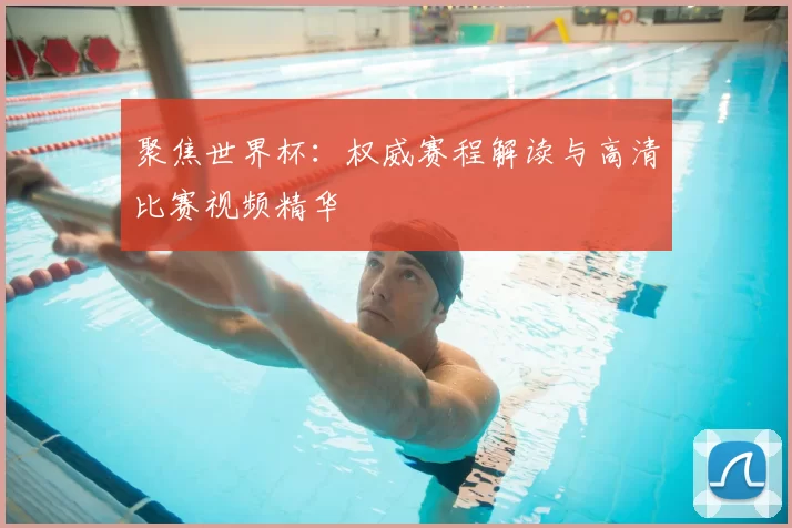 聚焦世界杯:权威赛程解读与高清比赛视频精华