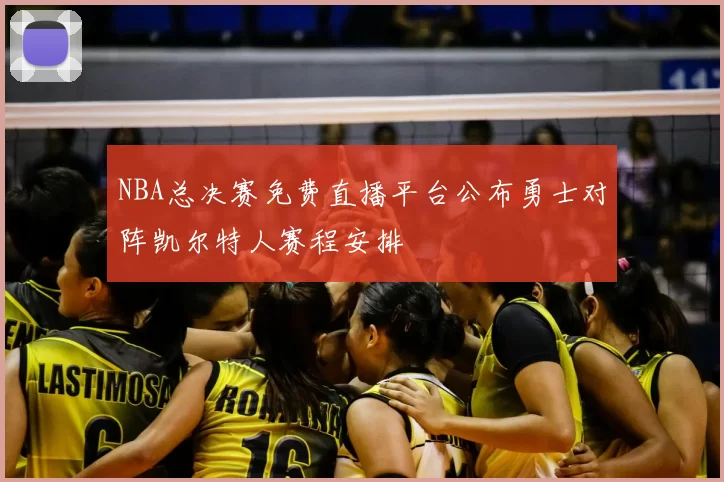NBA总决赛免费直播平台公布勇士对阵凯尔特人赛程安排