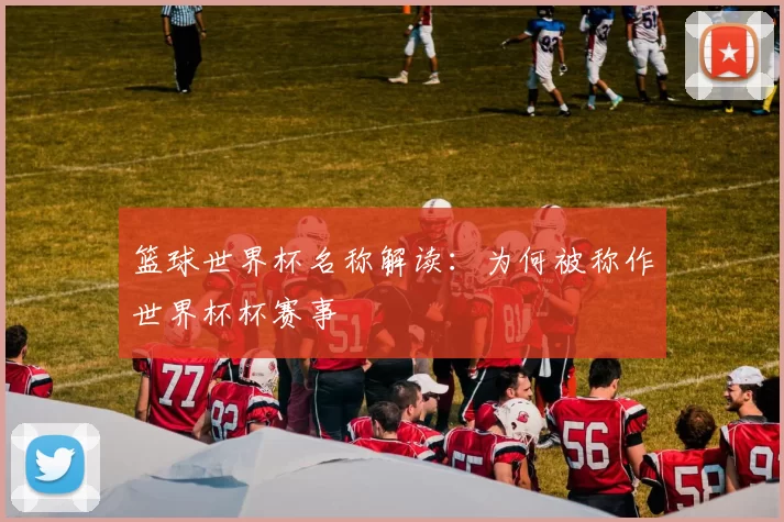 篮球世界杯名称解读：为何被称作世界杯杯赛事
