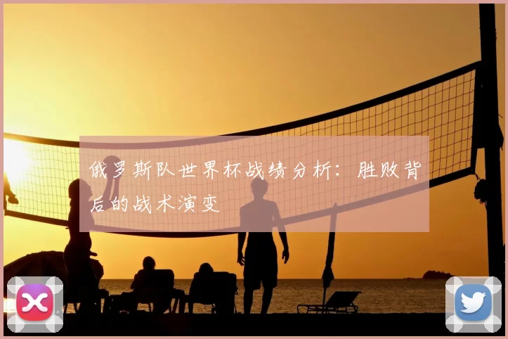 俄罗斯队世界杯战绩分析:胜败背后的战术演变